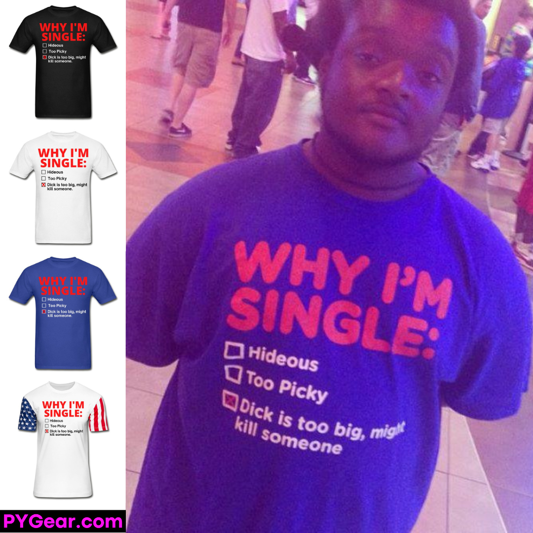 WHY I'M SINGLE Dick Too Big joke. PYGear.com