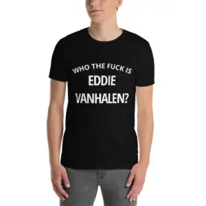 Who The Fuck Is Eddie Van Halen T-Shirt