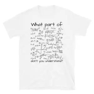 What Part Of Math Don't You Understand - Math Formula T-Shirt