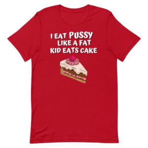 I Eat Pussy Like a Fat Kid Eats Cake t-shirt