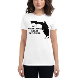 Not Everything Is Flat In Florida – Florida Map women's tee