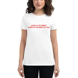 ‘Look At My Chest When I’m Talking To You’ Women's Tee