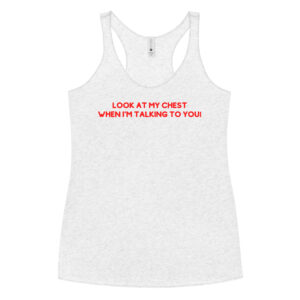 'Look At My Chest When I'm Talking To You' Racerback Tank