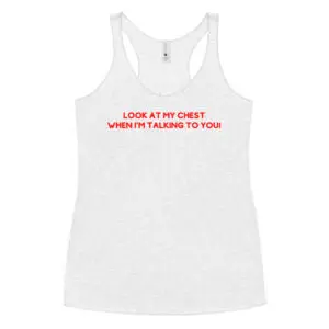 'Look At My Chest When I'm Talking To You' Racerback Tank