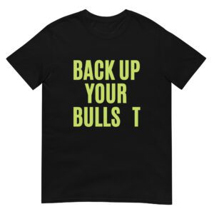 BACK UP YOUR BULLS**T shirt