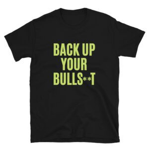 BACK UP YOUR BULLS**T T-Shirt