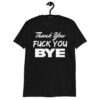 Thank You Fuck You Bye T-Shirt