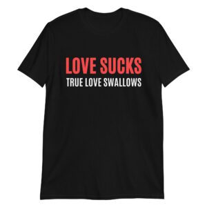 LOVE SUCKS TRUE LOVE SWALLOWS T-Shirt