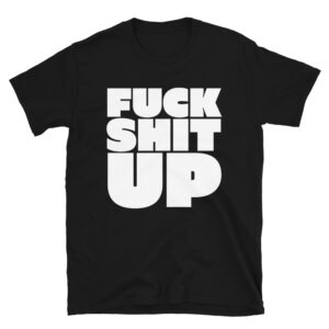 FUCK SHIT UP T-Shirt