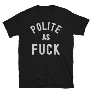 Polite As FUCK shirt (in gray letters)