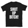SHUT UP BITCH T-Shirt