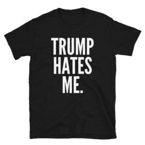 TRUMP HATES ME T-Shirt