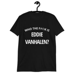 Who The F#©k Is Eddie VAN HALEN? T-Shirt