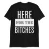 HERE FOR THE BITCHES T-Shirt