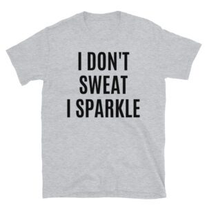 I Don't Sweat I Sparkle gray T-Shirt.