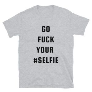 GO FUCK YOUR #SELFIE T-Shirt