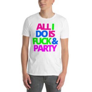 ALL I DO IS FUCK & PARTY T-Shirt