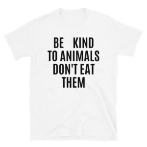 BE KIND TO ANIMALS DON'T EAT THEM T-Shirt
