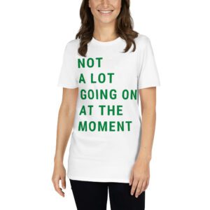NOT A LOT GOING ON AT THE MOMENT T-Shirt