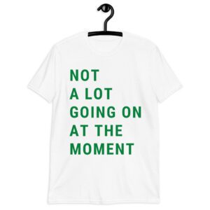 Alternative view of NOT A LOT GOING ON AT THE MOMENT T-Shirt