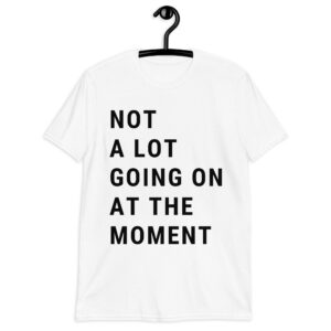 Alternative view of Not A Lot Going On At The Moment shirt