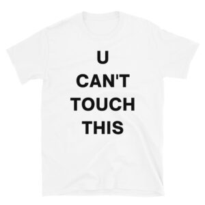 U CAN'T TOUCH THIS shirt