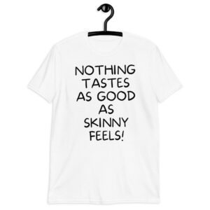 Nothing Tastes As Good As Skinny Feels! T-Shirt