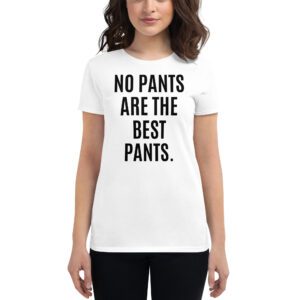 NO PANTS ARE THE BEST PANTS Women's t-shirt