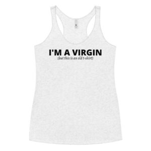 I’M A VIRGIN (but this is an old t-shirt) racerback tank top