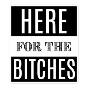 HERE FOR THE BITCHES Sticker