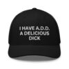 I Have A.D.D. A Delicious Dick hat (embroidered)