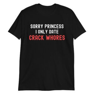 Sorry Princess I Only Date Crack Whores, white red T-Shirt
