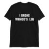 I Broke Wahoo's Leg T-shirt