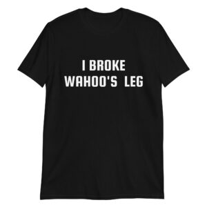 I Broke Wahoo's Leg T-shirt