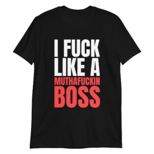 I Fuck Like A Muthafuckin Boss T-Shirt