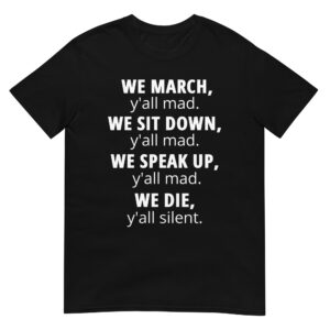 WE MARCH y’all mad WE SIT DOWN y’all mad WE SPEAK UP y’all mad WE DIE y’all silent T-Shirt