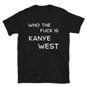Who The Fuck Is KANYE WEST Tee Shirt