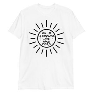Im so HUNGOVER I WISH I WAS DEAD T-Shirt