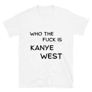 Who The Fuck Is KANYE WEST T-Shirt