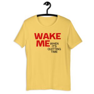 WAKE ME When It’s Quitting Time t-shirt