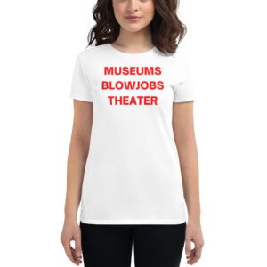 MUSEUMS BLOWJOBS THEATER Women's t-shirt