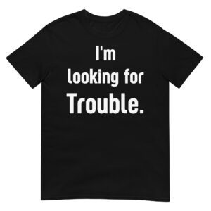 I’m Looking For Trouble T-Shirt
