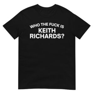 Who The Fuck Is KEITH RICHARDS T-Shirt