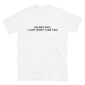 I’m Not Shy I Just Don’t Like You shirt