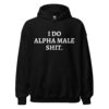 I DO ALPHA MALE SHIT Hoodie