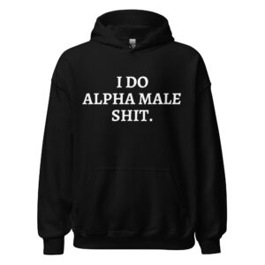 I DO ALPHA MALE SHIT Hoodie