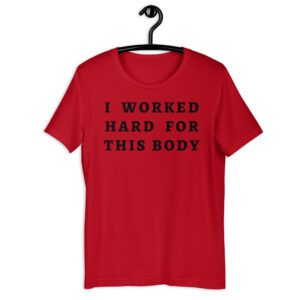 I Worked Hard For This Body t-shirt