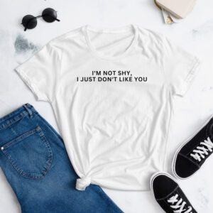 I’m Not Shy I Just Don’t Like You women's t-shirt