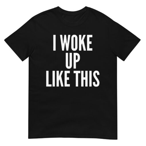 I WOKE UP LIKE THIS Unisex T-Shirt