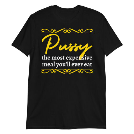 Pussy The Most Expensive Meal You'll Ever Eat T-Shirt